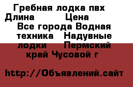 Гребная лодка пвх. › Длина ­ 250 › Цена ­ 9 000 - Все города Водная техника » Надувные лодки   . Пермский край,Чусовой г.